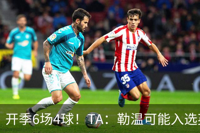 开季6场4球！TA：勒温可能入选英格兰队，他的价值不只有门前终结