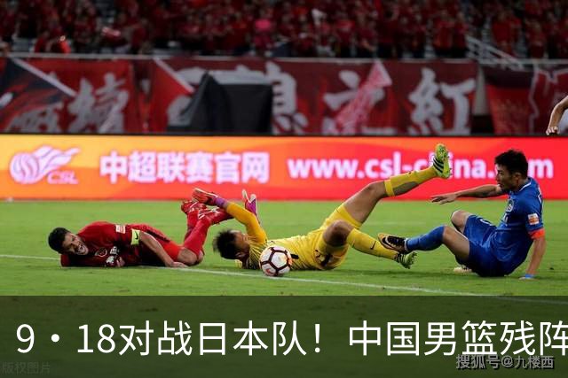 9·18对战日本队！中国男篮残阵出击，这一战不只是为了赢